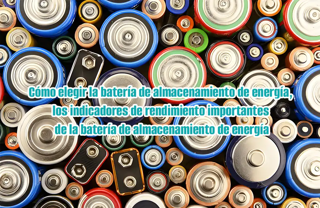 ¿Cómo elegir baterías de almacenamiento de energía? ¿Indicadores de rendimiento importantes de las baterías de almacenamiento de energía?