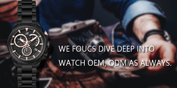 WE FOUCS DIVE DEEP INTO WATCH OEM, ODM AS ALWAYS.