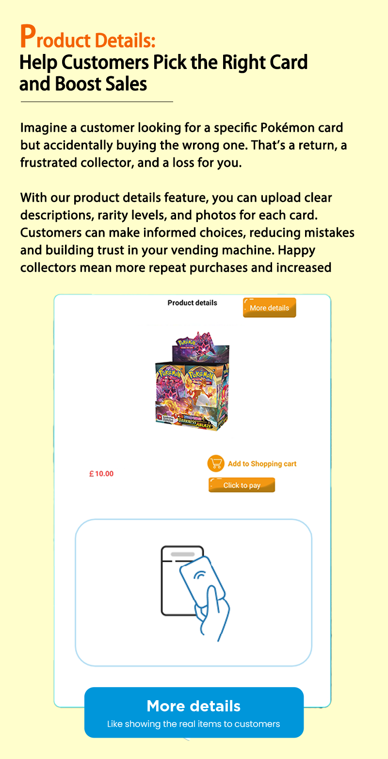 Weimi pokemon tcg vending machine with product info display to help customers to choose the right goods. without cleat details o card rarity or features, operators may struggle to attract buyers. with product info display, iit will improve customers satisfaction and drive sales